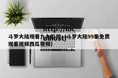 斗罗大陆观看九九影院（斗罗大陆99集免费观看视频西瓜视频）