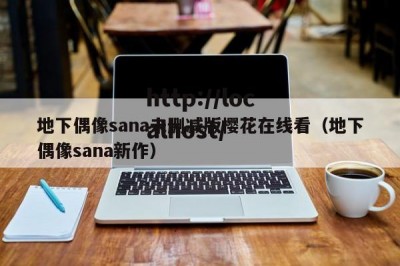 地下偶像sana未删减版樱花在线看（地下偶像sana新作）