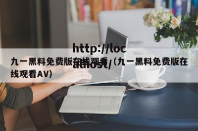 九一黑料免费版在线观看（九一黑料免费版在线观看AV）