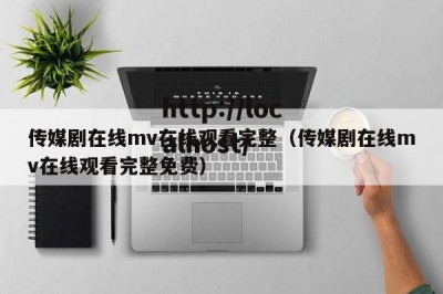 传媒剧在线mv在线观看完整（传媒剧在线mv在线观看完整免费）