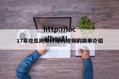 17草吃瓜网黑料爆料视频的简单介绍