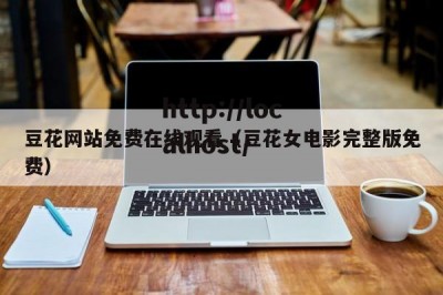 豆花网站免费在线观看（豆花女电影完整版免费）
