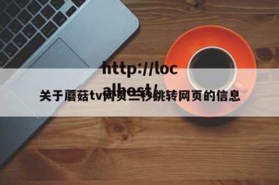 关于蘑菇tv网页三秒跳转网页的信息