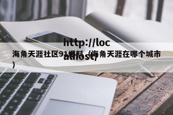 海角天涯社区91爆料(海角天涯在哪个城市)