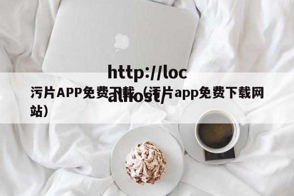 污片APP免费下载(污片app免费下载网站)