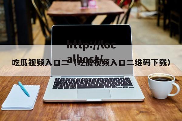 吃瓜视频入口二(吃瓜视频入口二维码下载)